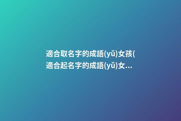 適合取名字的成語(yǔ)女孩(適合起名字的成語(yǔ)女孩)