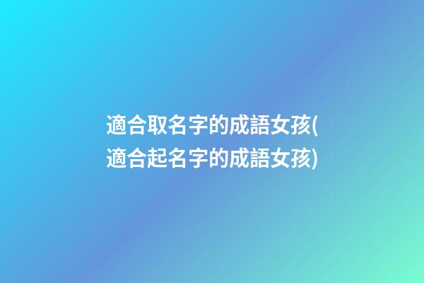 適合取名字的成語女孩(適合起名字的成語女孩)