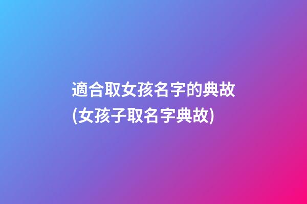 適合取女孩名字的典故(女孩子取名字典故)