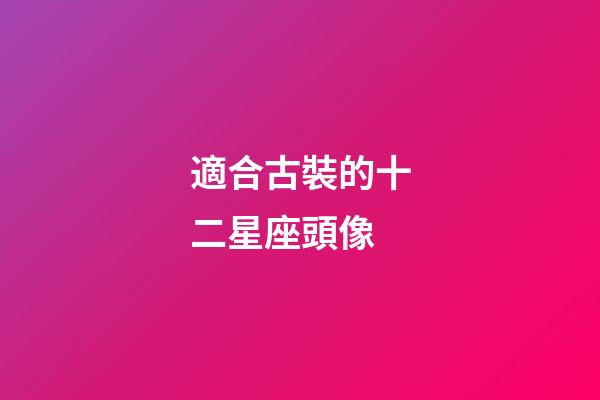 適合古裝的十二星座頭像-第1張-星座運勢-玄機派