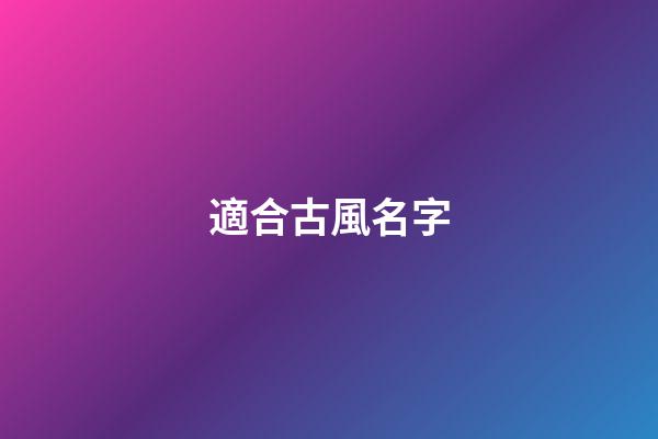 適合古風名字(適合古風名字的網名)-第1張-寶寶起名-玄機派
