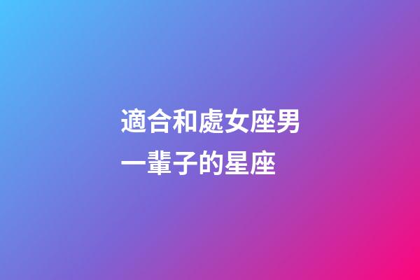 適合和處女座男一輩子的星座-第1張-星座運勢-玄機(jī)派