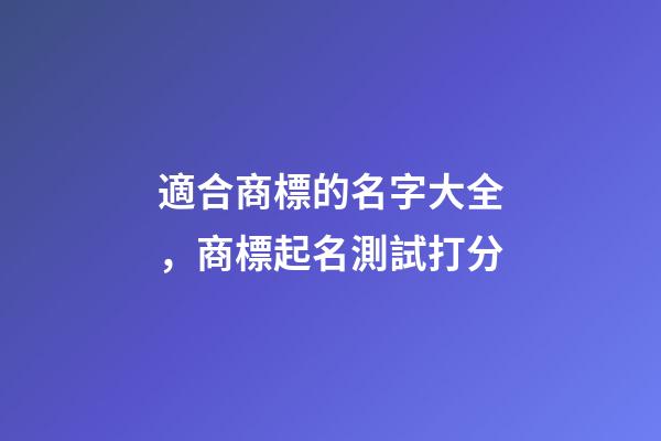 適合商標的名字大全，商標起名測試打分-第1張-商標起名-玄機派