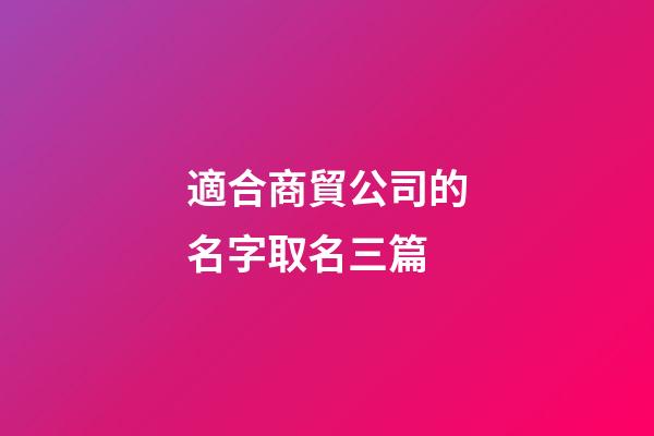 適合商貿公司的名字取名三篇-第1張-公司起名-玄機派