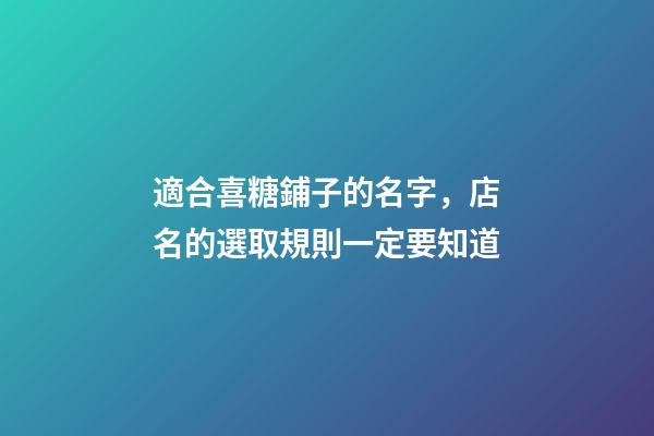 適合喜糖鋪子的名字，店名的選取規則一定要知道-第1張-店鋪起名-玄機派