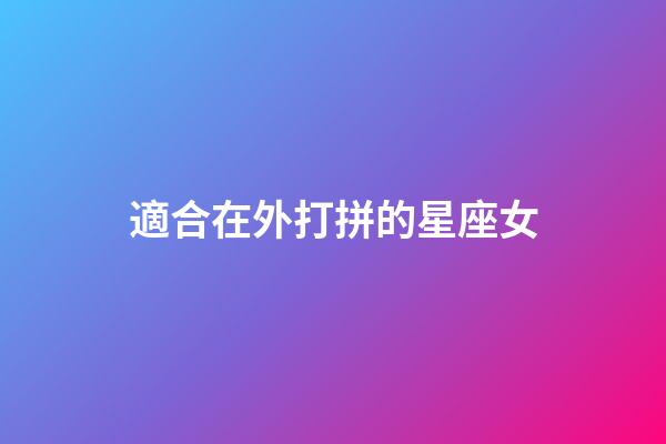 適合在外打拼的星座女-第1張-星座運勢-玄機派