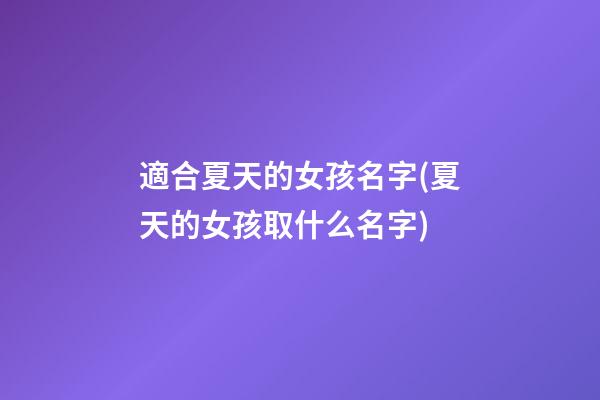 適合夏天的女孩名字(夏天的女孩取什么名字)