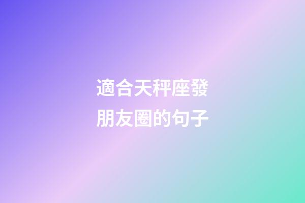 適合天秤座發朋友圈的句子-第1張-星座運勢-玄機派