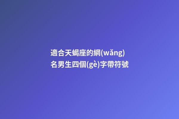 適合天蝎座的網(wǎng)名男生四個(gè)字帶符號