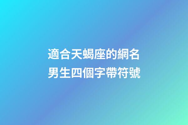 適合天蝎座的網名男生四個字帶符號