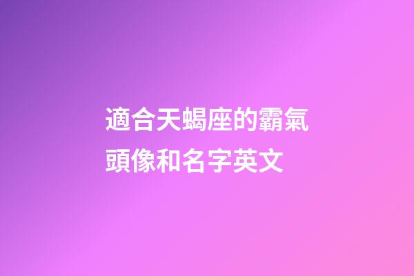 適合天蝎座的霸氣頭像和名字英文-第1張-星座運勢-玄機派