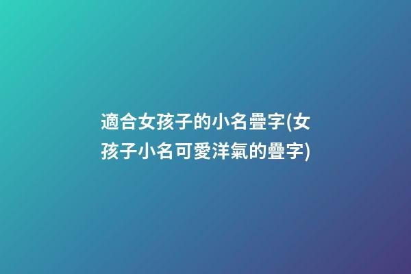 適合女孩子的小名疊字(女孩子小名可愛洋氣的疊字)