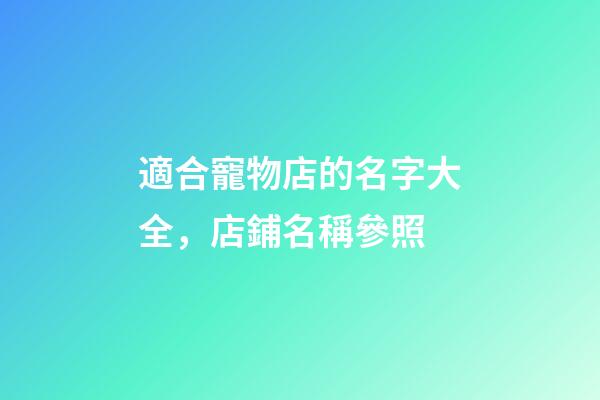 適合寵物店的名字大全，店鋪名稱參照-第1張-店鋪起名-玄機派