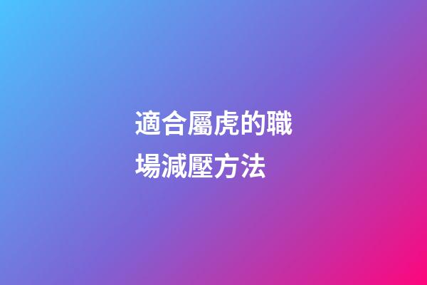 適合屬虎的職場減壓方法