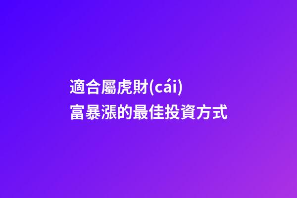 適合屬虎財(cái)富暴漲的最佳投資方式