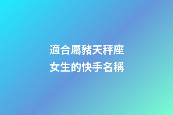 適合屬豬天秤座女生的快手名稱-第1張-星座運勢-玄機派