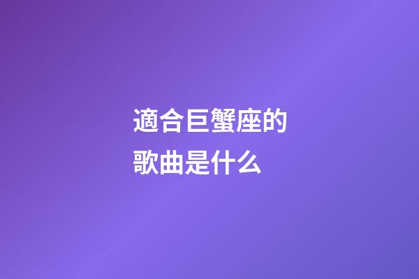 適合巨蟹座的歌曲是什么-第1張-星座運勢-玄機派