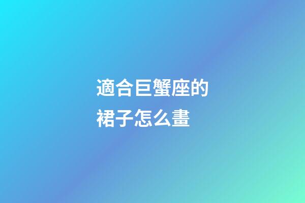 適合巨蟹座的裙子怎么畫-第1張-星座運勢-玄機派