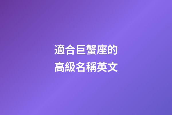 適合巨蟹座的高級名稱英文-第1張-星座運勢-玄機派