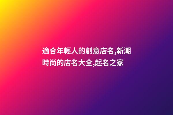 適合年輕人的創意店名,新潮時尚的店名大全,起名之家-第1張-店鋪起名-玄機派