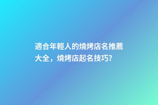 適合年輕人的燒烤店名推薦大全，燒烤店起名技巧？-第1張-店鋪起名-玄機派