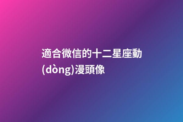 適合微信的十二星座動(dòng)漫頭像-第1張-星座運(yùn)勢(shì)-玄機(jī)派