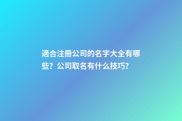 適合注冊公司的名字大全有哪些？公司取名有什么技巧？-第1張-公司起名-玄機派