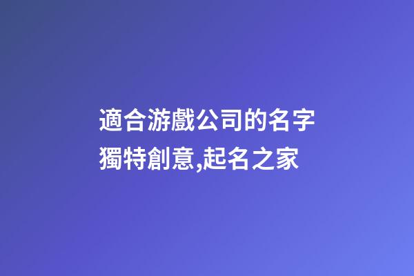 適合游戲公司的名字獨特創意,起名之家-第1張-公司起名-玄機派