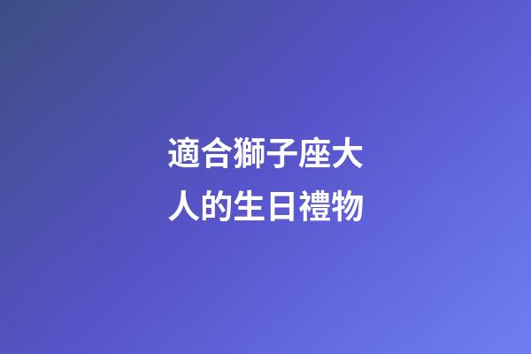 適合獅子座大人的生日禮物-第1張-星座運勢-玄機(jī)派