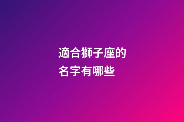 適合獅子座的名字有哪些-第1張-星座運(yùn)勢(shì)-玄機(jī)派