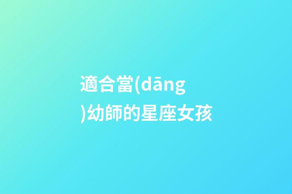 適合當(dāng)幼師的星座女孩