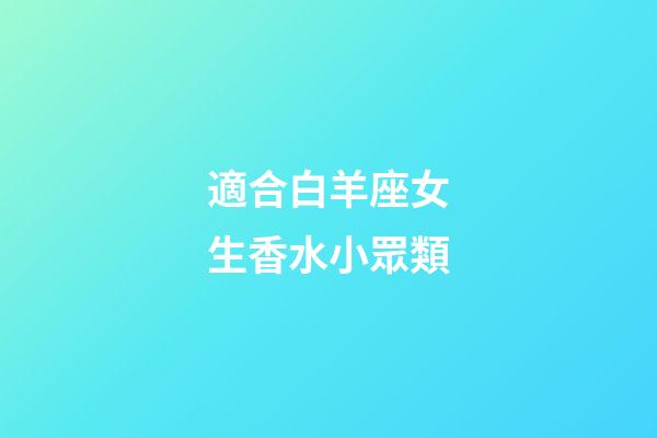 適合白羊座女生香水小眾類-第1張-星座運勢-玄機派