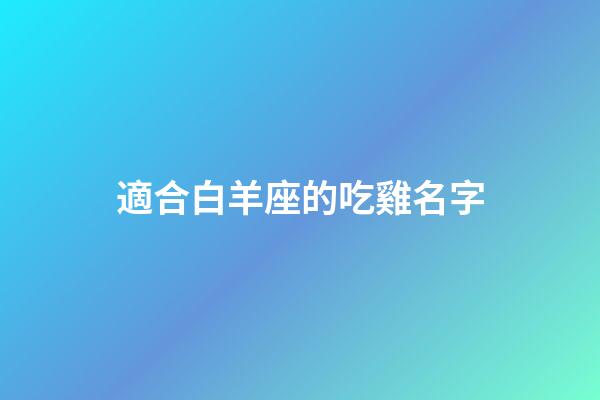 適合白羊座的吃雞名字-第1張-星座運勢-玄機派