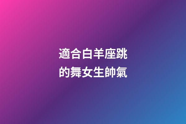 適合白羊座跳的舞女生帥氣-第1張-星座運勢-玄機派