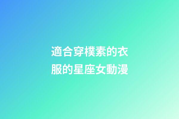 適合穿樸素的衣服的星座女動漫-第1張-星座運勢-玄機派