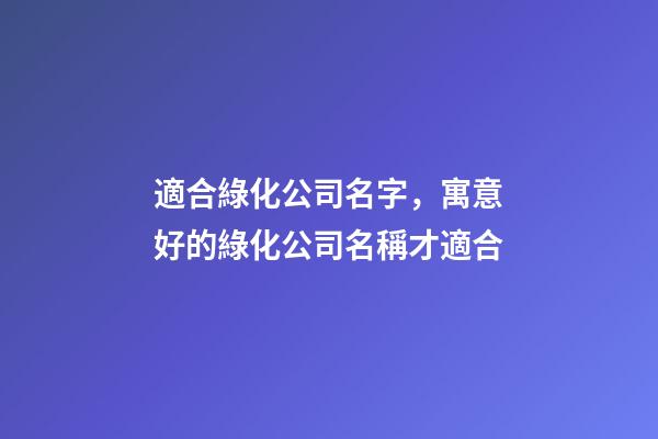 適合綠化公司名字，寓意好的綠化公司名稱才適合-第1張-公司起名-玄機派
