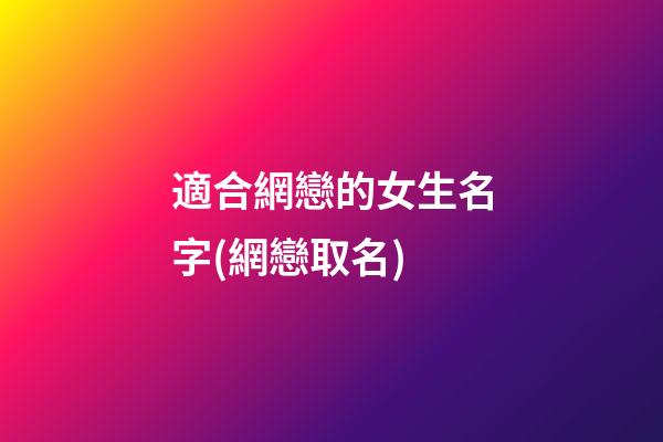 適合網戀的女生名字(網戀取名)