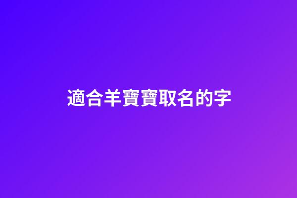 適合羊寶寶取名的字(羊寶寶取名宜用字)-第1張-寶寶起名-玄機派