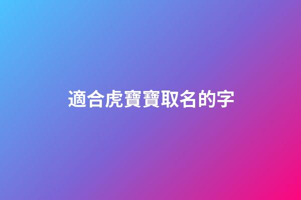 適合虎寶寶取名的字(適合虎寶寶取名的字搭配千)-第1張-寶寶起名-玄機派