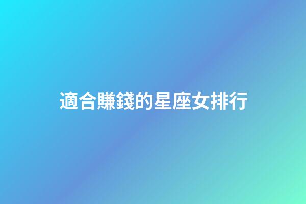 適合賺錢的星座女排行-第1張-星座運勢-玄機派