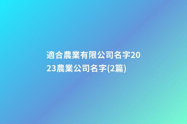 適合農業有限公司名字2023農業公司名字(2篇)-第1張-公司起名-玄機派