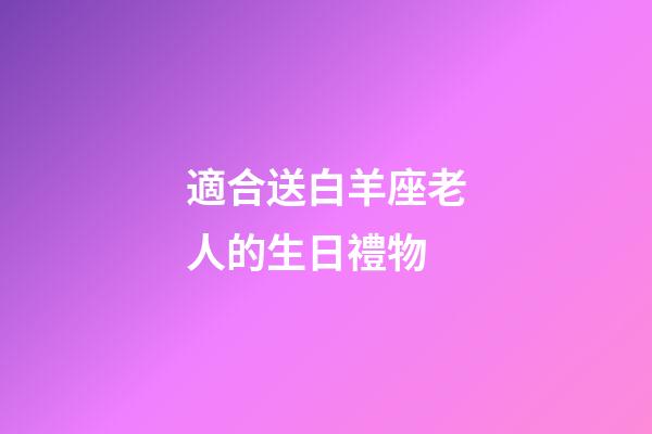 適合送白羊座老人的生日禮物-第1張-星座運勢-玄機派
