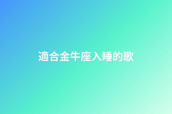 適合金牛座入睡的歌-第1張-星座運勢-玄機派