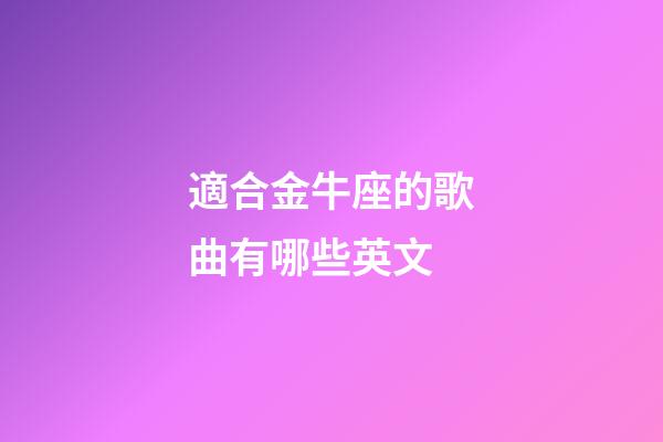 適合金牛座的歌曲有哪些英文-第1張-星座運(yùn)勢(shì)-玄機(jī)派
