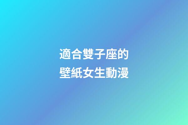 適合雙子座的壁紙女生動漫-第1張-星座運勢-玄機(jī)派