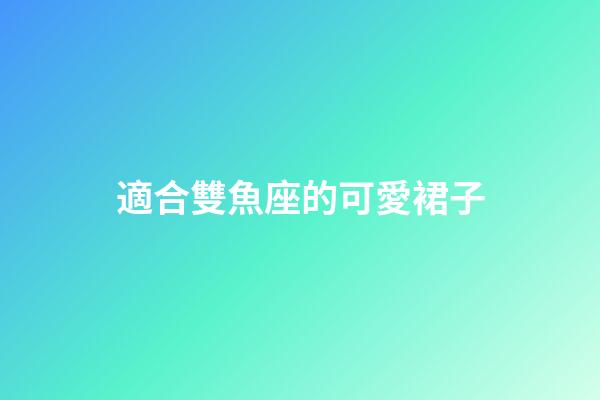適合雙魚座的可愛裙子-第1張-星座運勢-玄機派