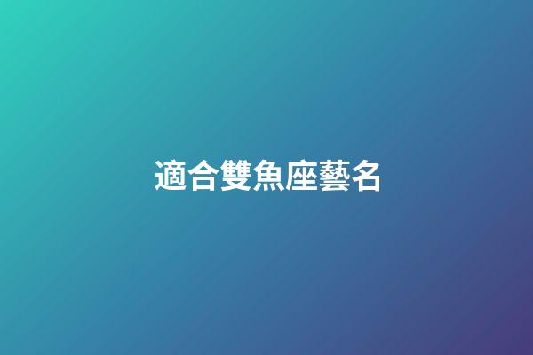 適合雙魚座藝名-第1張-星座運勢-玄機派