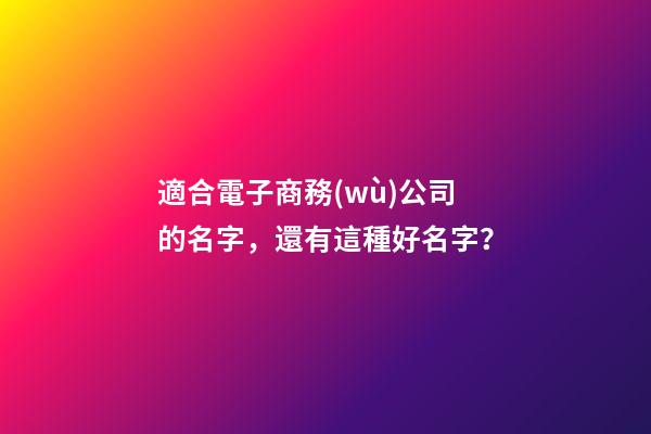 適合電子商務(wù)公司的名字，還有這種好名字？-第1張-公司起名-玄機(jī)派