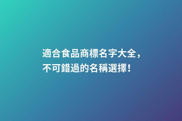 適合食品商標名字大全，不可錯過的名稱選擇！