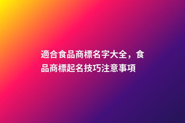 適合食品商標名字大全，食品商標起名技巧注意事項-第1張-商標起名-玄機派